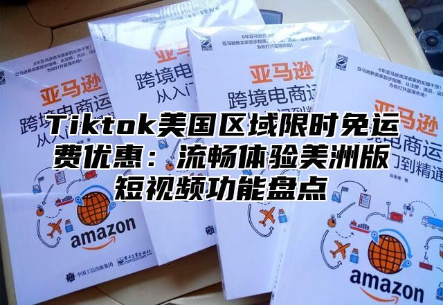 Tiktok美国区域限时免运费优惠：流畅体验美洲版短视频功能盘点