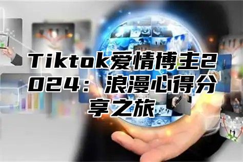 Tiktok爱情博主2025浪漫心得分享之旅