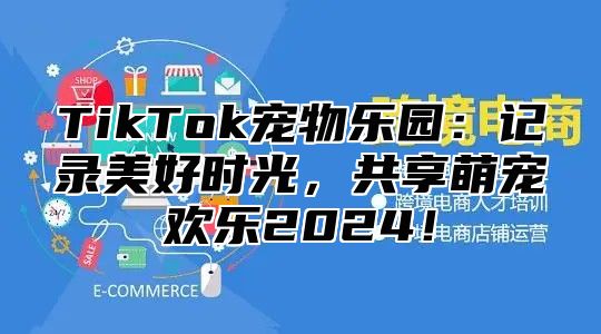 TikTok宠物乐园：记录美好时光，共享萌宠欢乐2025！