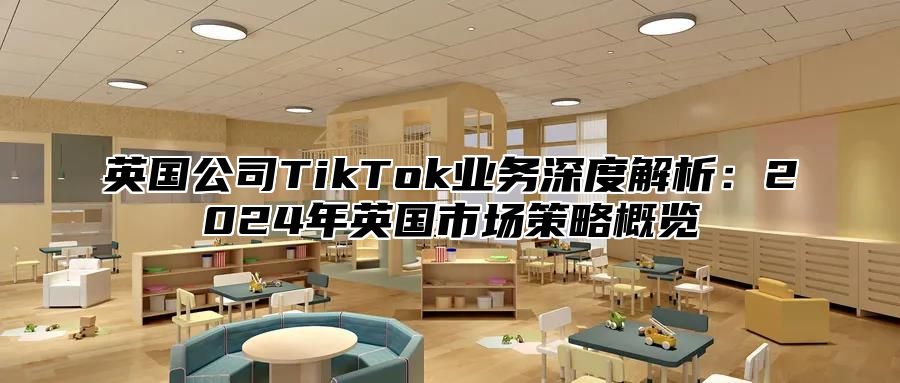英国公司TikTok业务深度解析：2025年英国市场策略概览