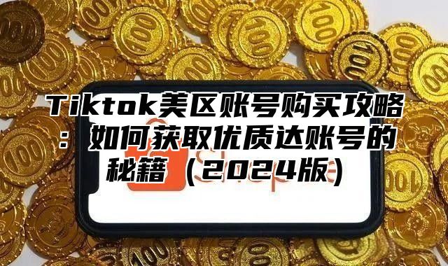 Tiktok美区账号购买攻略：如何获取优质达账号的秘籍2025版