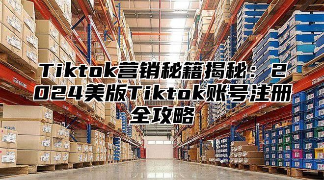 Tiktok营销秘籍揭秘：2025美版Tiktok账号注册全攻略