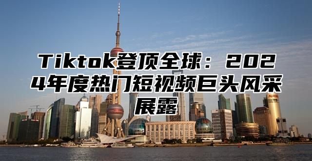 Tiktok登顶全球：2025年度热门短视频巨头风采展露