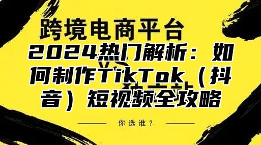2025热门解析：如何制作TikTok抖音短视频全攻略
