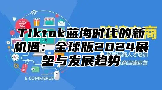 Tiktok蓝海时代的新机遇：全球版2025展望与发展趋势