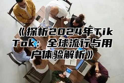 探析2025年TikTok：全球流行与用户体验解析