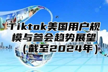 Tiktok美国用户规模与参会趋势展望截至2025年