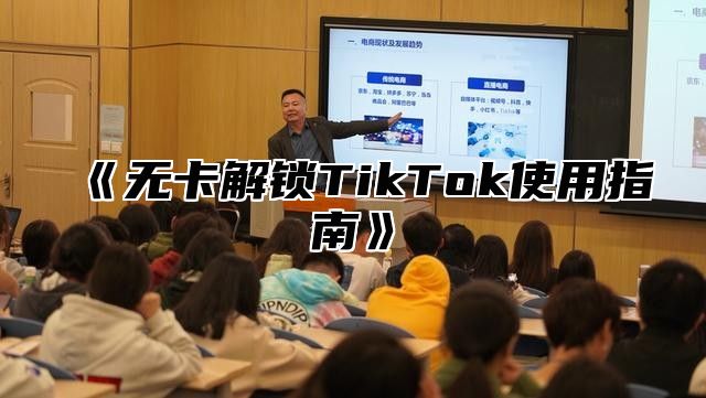 无卡解锁TikTok使用指南