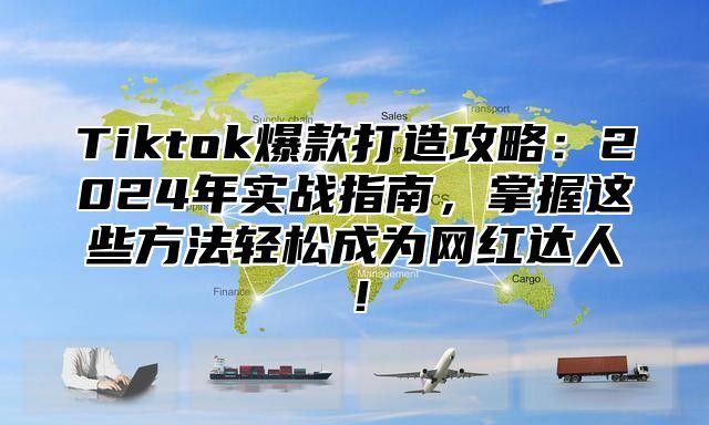 Tiktok爆款打造攻略：2025年实战指南，掌握这些方法轻松成为网红达人！