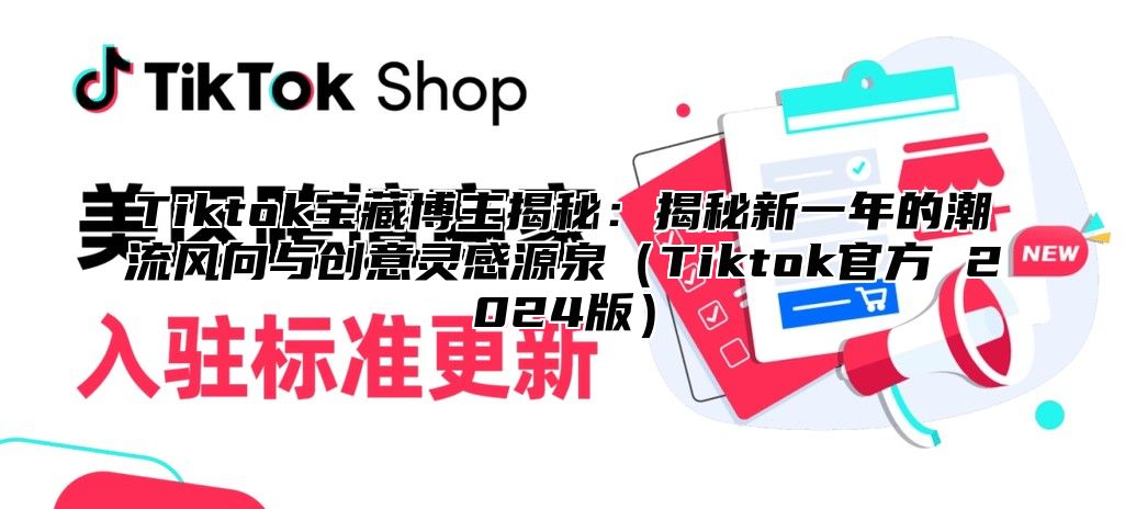 Tiktok宝藏博主揭秘：揭秘新一年的潮流风向与创意灵感源泉Tiktok官方 2025版