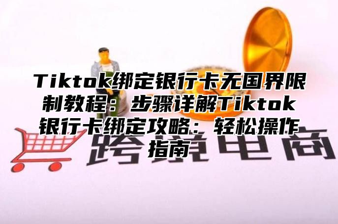 Tiktok绑定银行卡无国界限制教程：步骤详解Tiktok银行卡绑定攻略：轻松操作指南