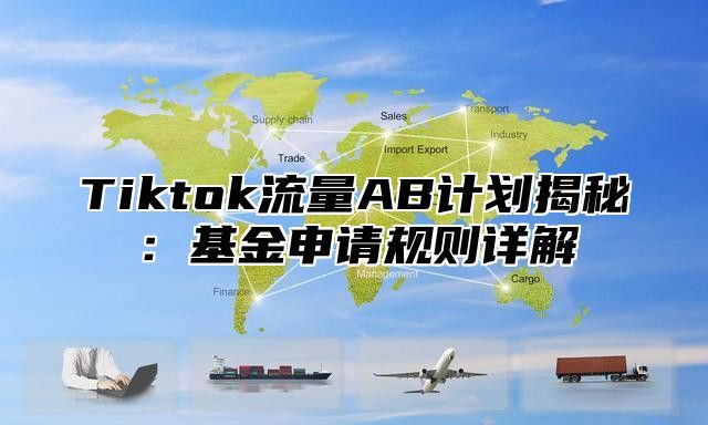 Tiktok流量AB计划揭秘：基金申请规则详解