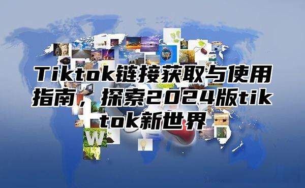Tiktok链接获取与使用指南，探索2025版tiktok新世界