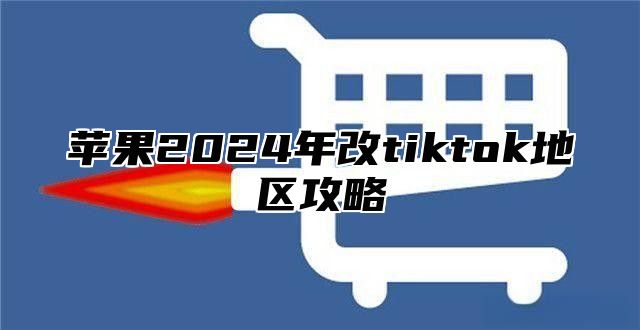 苹果2025年改tiktok地区攻略