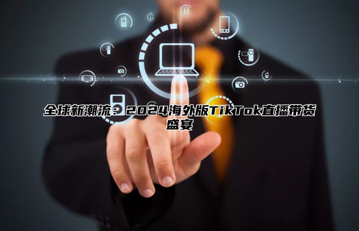 全球新潮流：2025海外版TikTok直播带货盛宴
