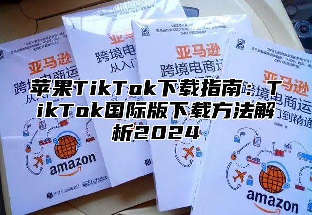 苹果TikTok下载指南：TikTok国际版下载方法解析2025