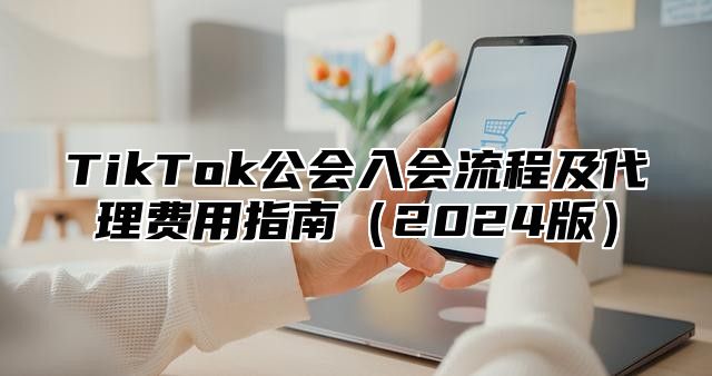 TikTok公会入会流程及代理费用指南2025版