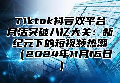 Tiktok抖音双平台月活突破八亿大关：新纪元下的短视频热潮2025年11月16日