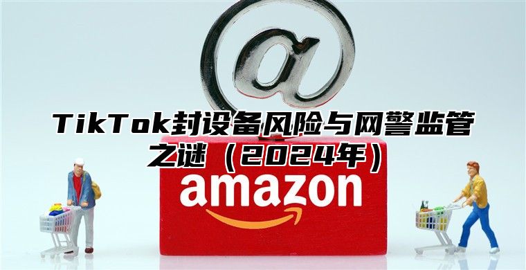 TikTok封设备风险与网警监管之谜2025年