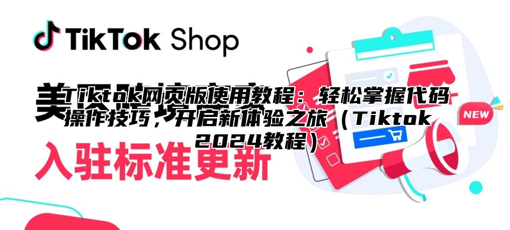 Tiktok网页版使用教程：轻松掌握代码操作技巧，开启新体验之旅Tiktok 2025教程
