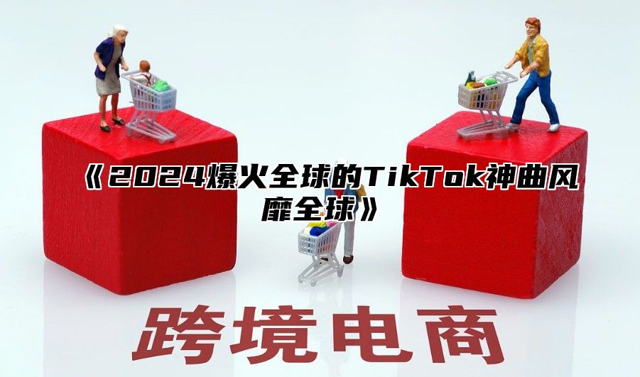 2025爆火全球的TikTok神曲风靡全球