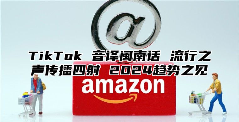 TikTok 音译闽南话 流行之声传播四射 2025趋势之见