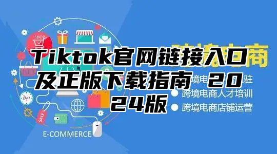 Tiktok官网链接入口及正版下载指南 2025版