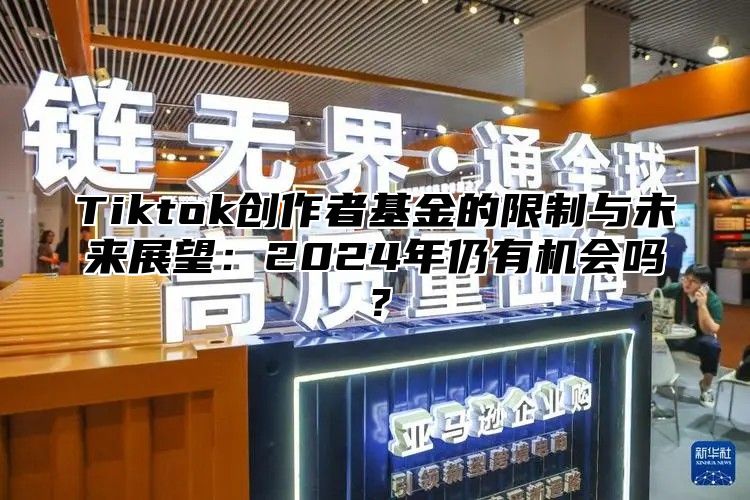 Tiktok创作者基金的限制与未来展望：2025年仍有机会吗？