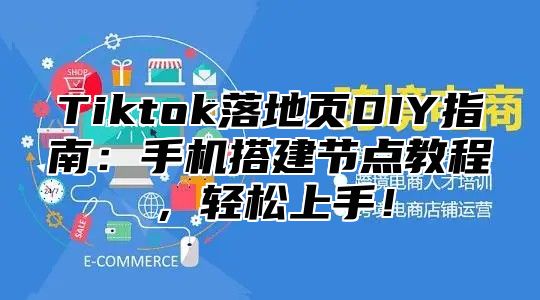 Tiktok落地页DIY指南：手机搭建节点教程，轻松上手！