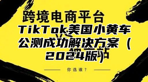 TikTok美国小黄车公测成功解决方案2025版