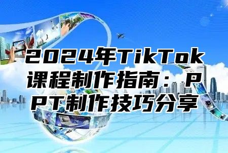 2025年TikTok课程制作指南：PPT制作技巧分享