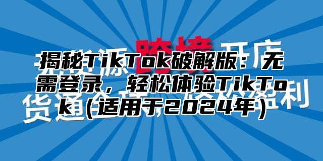 揭秘TikTok破解版：无需登录，轻松体验TikTok适用于2025年