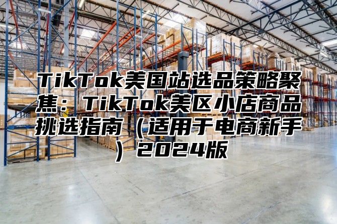 TikTok美国站选品策略聚焦：TikTok美区小店商品挑选指南适用于电商新手2025版