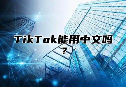 TikTok能用中文吗？