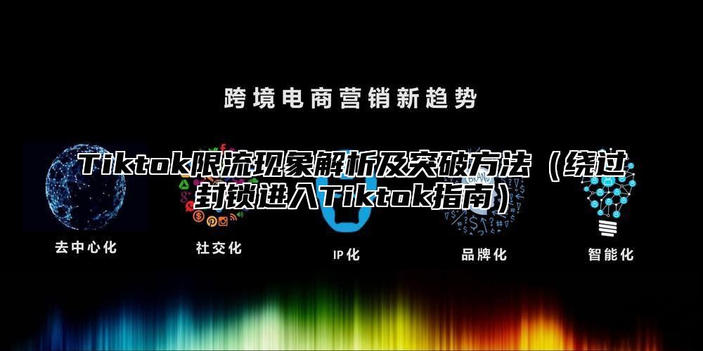 Tiktok限流现象解析及突破方法绕过封锁进入Tiktok指南