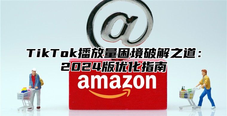 TikTok播放量困境破解之道：2025版优化指南
