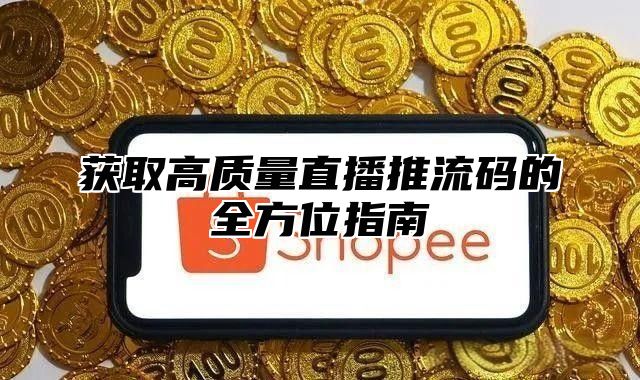 获取高质量直播推流码的全方位指南