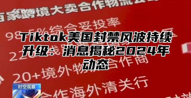 Tiktok美国封禁风波持续升级：消息揭秘2025年动态