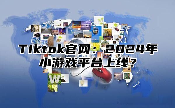 Tiktok官网：2025年小游戏平台上线？