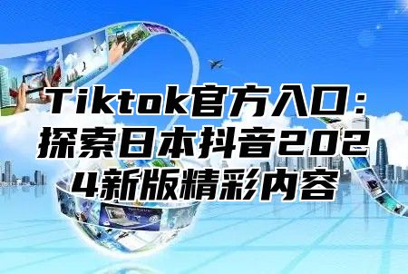 Tiktok官方入口：探索日本抖音2025新版精彩内容