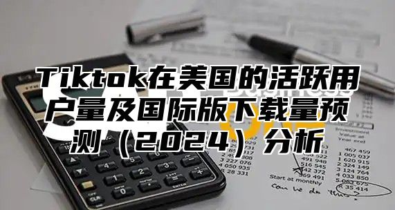 Tiktok在美国的活跃用户量及国际版下载量预测2025分析