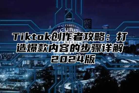 Tiktok创作者攻略：打造爆款内容的步骤详解 2025版