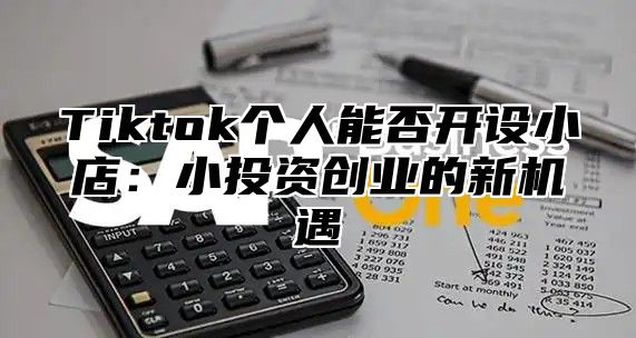 Tiktok个人能否开设小店：小投资创业的新机遇