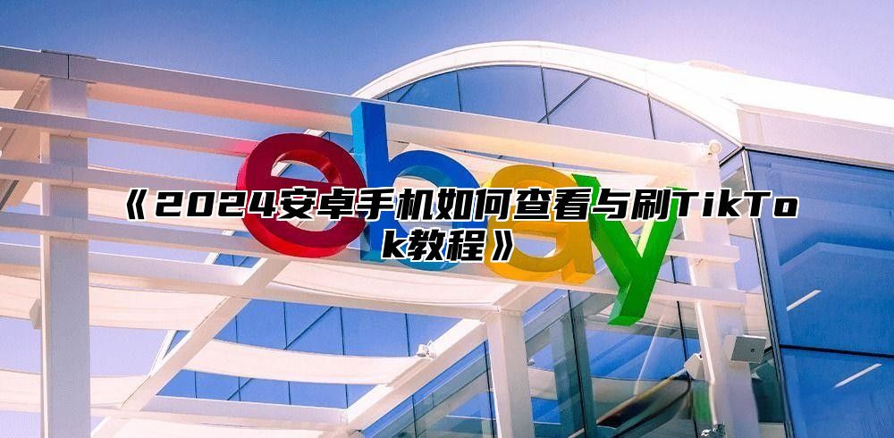 2025安卓手机如何查看与刷TikTok教程
