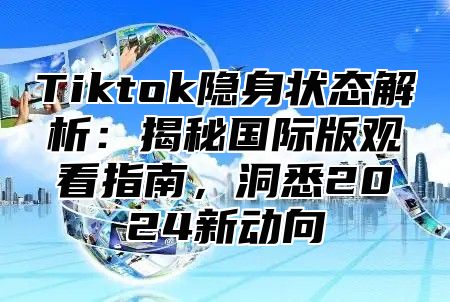 Tiktok隐身状态解析：揭秘国际版观看指南，洞悉2025新动向