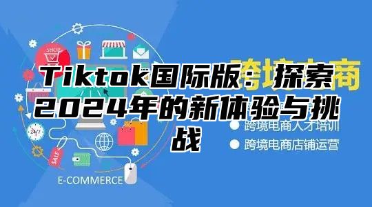 Tiktok国际版：探索2025年的新体验与挑战
