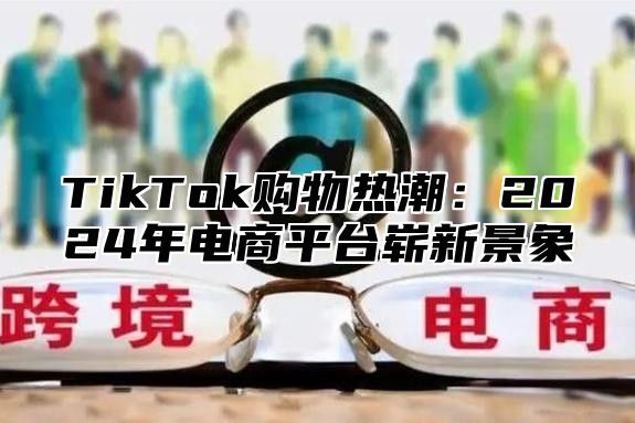 TikTok购物热潮：2025年电商平台崭新景象
