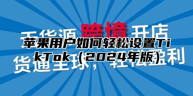苹果用户如何轻松设置TikTok2025年版