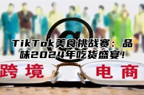 TikTok美食挑战赛：品味2025年吃货盛宴！