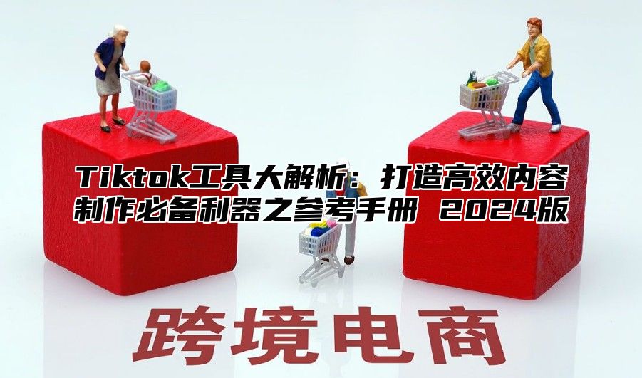 Tiktok工具大解析：打造高效内容制作必备利器之参考手册 2025版